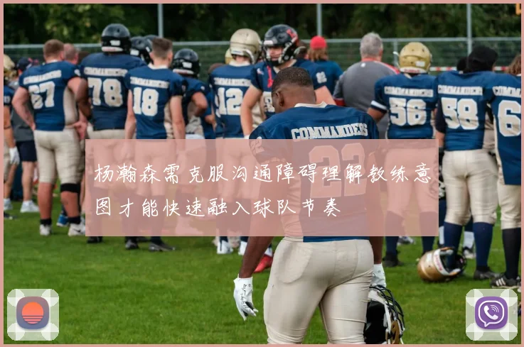 杨瀚森需克服沟通障碍理解教练意图才能快速融入球队节奏