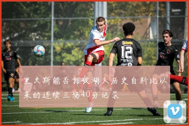 里夫斯能否打破湖人历史自科比以来的连续三场40分记录