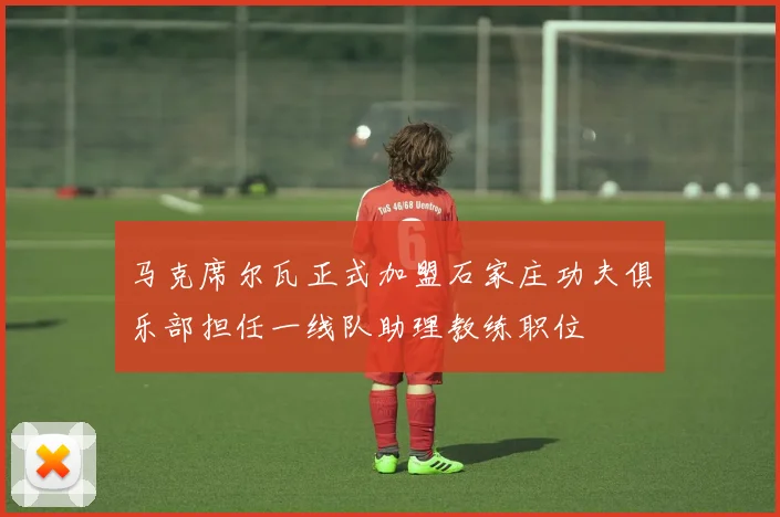 马克席尔瓦正式加盟石家庄功夫俱乐部担任一线队助理教练职位