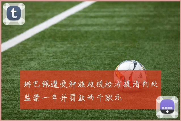 姆巴佩遭受种族歧视检方提请判处监禁一年并罚款两千欧元