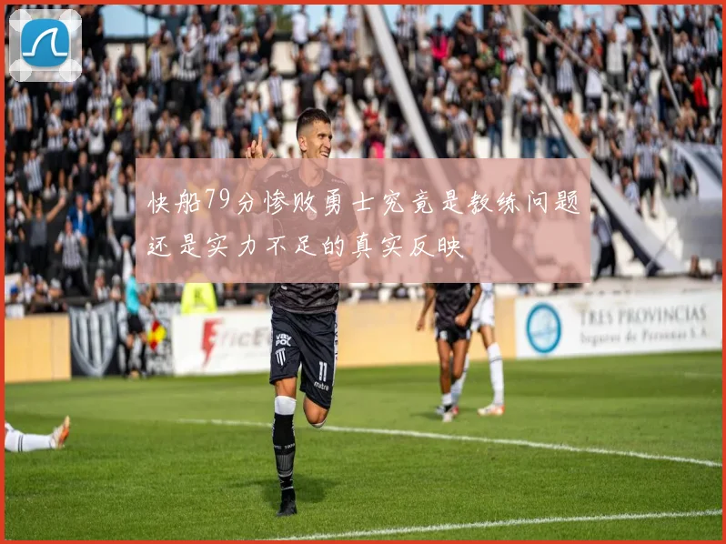 快船79分惨败勇士究竟是教练问题还是实力不足的真实反映