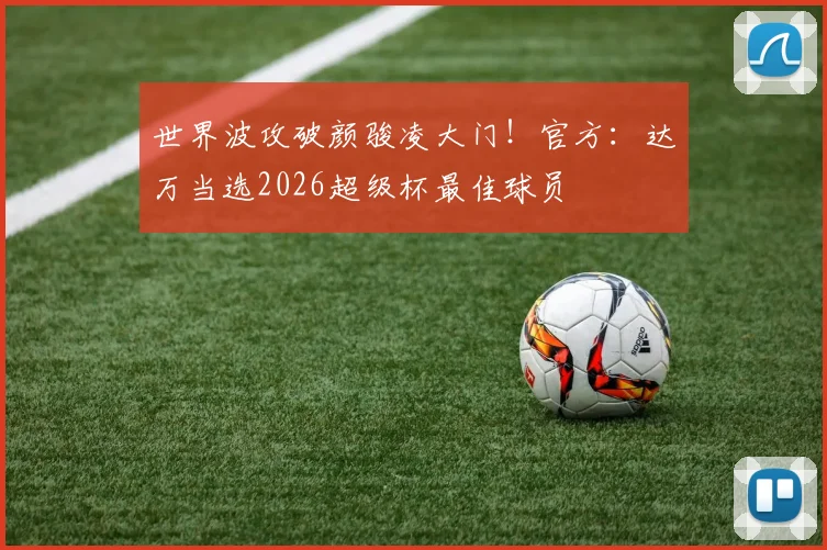世界波攻破颜骏凌大门!官方:达万当选2026超级杯最佳球员