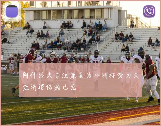 阿什拉夫专注康复为非洲杯努力炎症消退伤痛已无