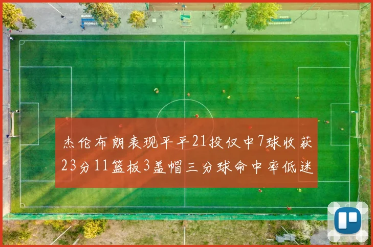 杰伦布朗表现平平21投仅中7球收获23分11篮板3盖帽三分球命中率低迷