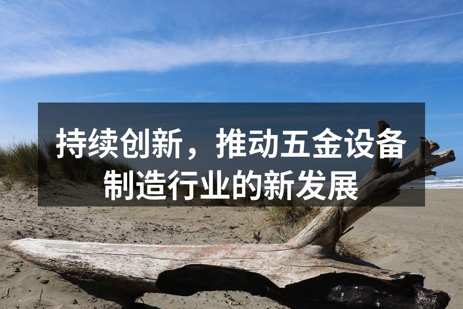 持续创新，推动五金设备制造行业的新发展