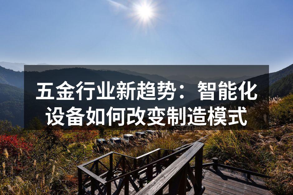 五金行业新趋势：智能化设备如何改变制造模式