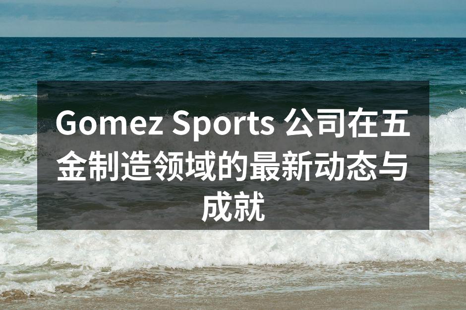 Gomez Sports 公司在五金制造领域的最新动态与成就