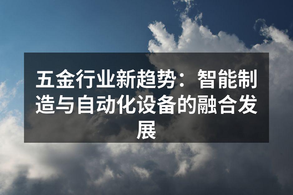 五金行业新趋势：智能制造与自动化设备的融合发展