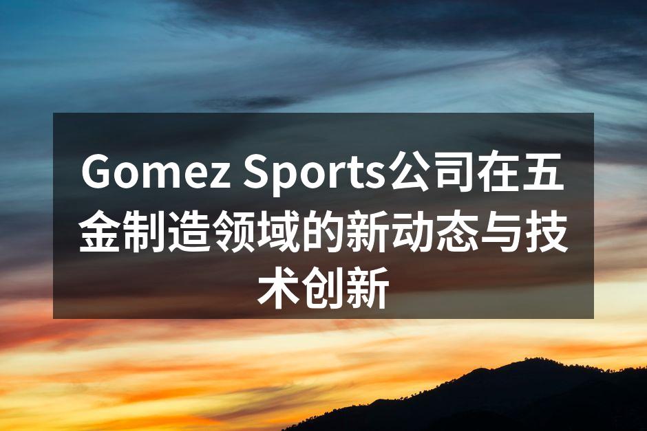 Gomez Sports公司在五金制造领域的新动态与技术创新