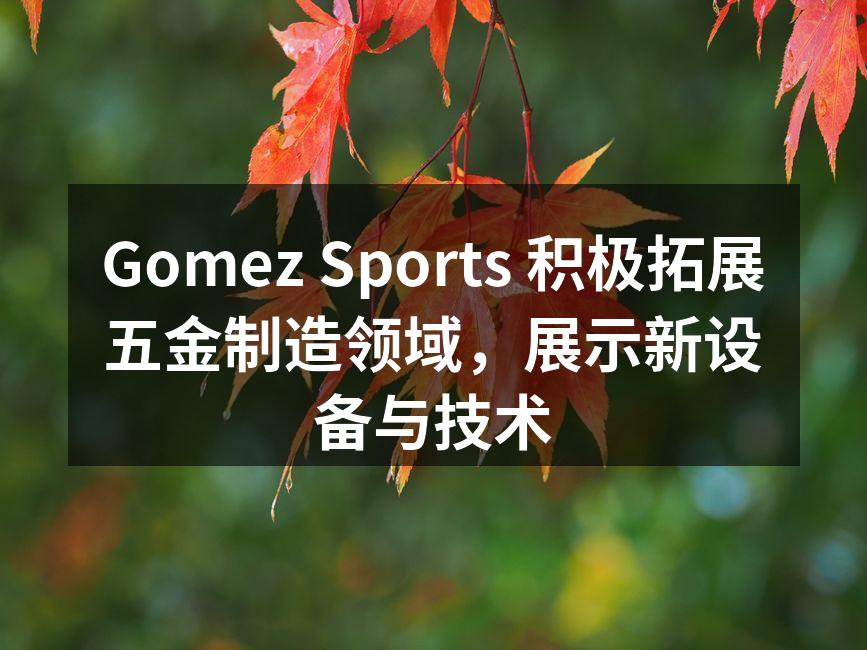 Gomez Sports 积极拓展五金制造领域，展示新设备与技术
