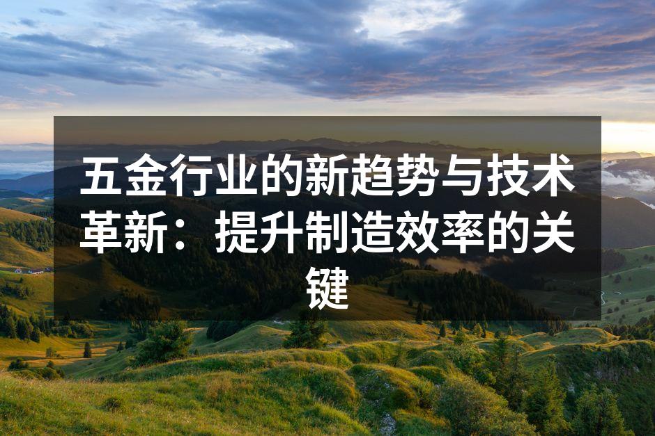 五金行业的新趋势与技术革新：提升制造效率的关键