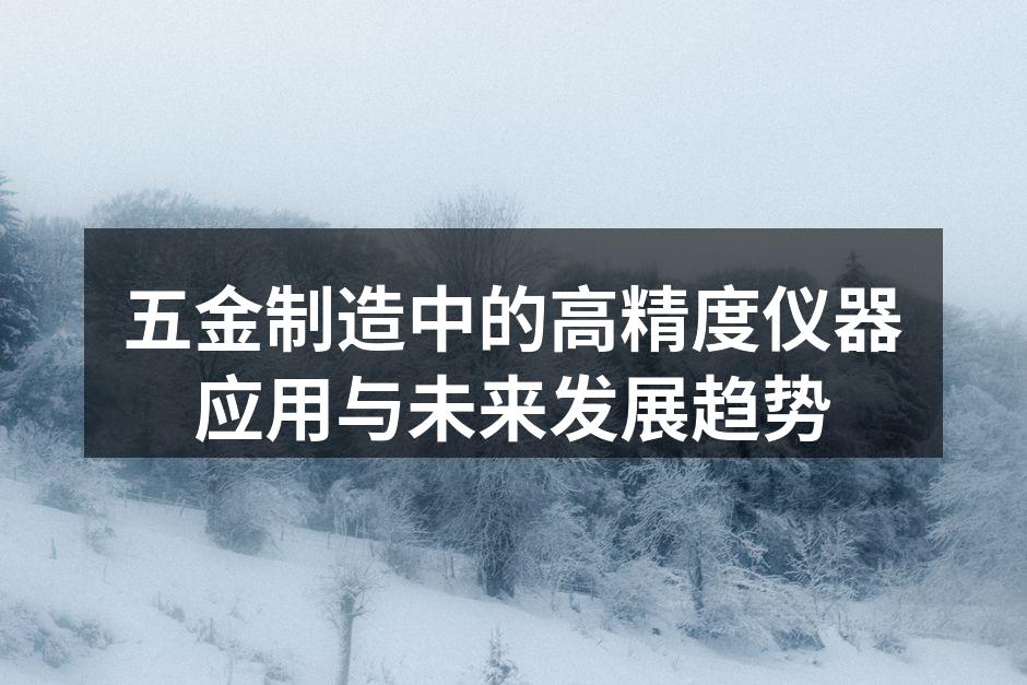 五金制造中的高精度仪器应用与未来发展趋势