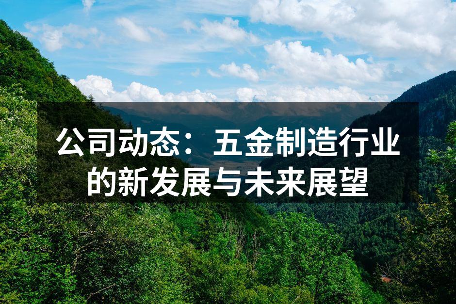 公司动态：五金制造行业的新发展与未来展望